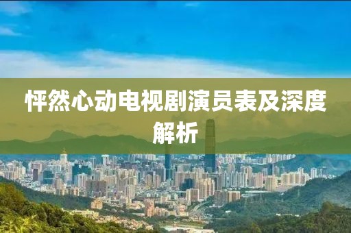 怦然心动电视剧演员表及深度解析