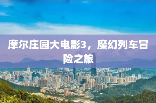 摩尔庄园大电影3，魔幻列车冒险之旅