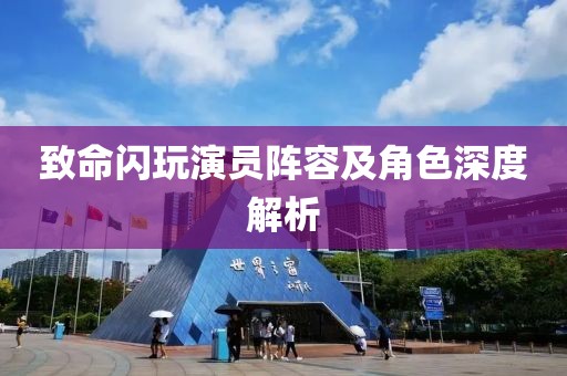 致命闪玩演员阵容及角色深度解析