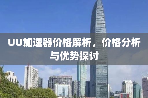 UU加速器价格解析，价格分析与优势探讨