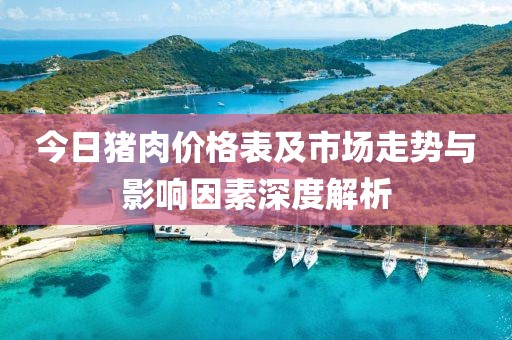 今日猪肉价格表及市场走势与影响因素深度解析