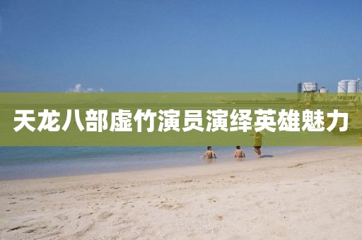 天龙八部虚竹演员演绎英雄魅力