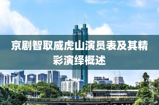 京剧智取威虎山演员表及其精彩演绎概述