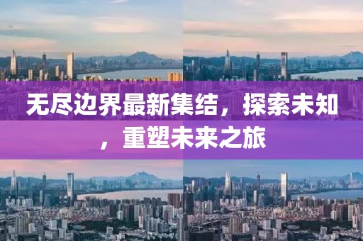 无尽边界最新集结，探索未知，重塑未来之旅