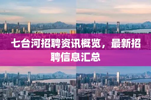 七台河招聘资讯概览，最新招聘信息汇总