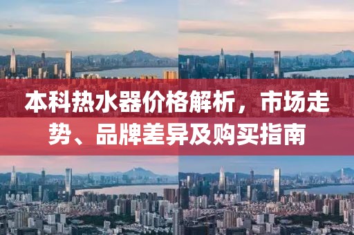 本科热水器价格解析，市场走势、品牌差异及购买指南