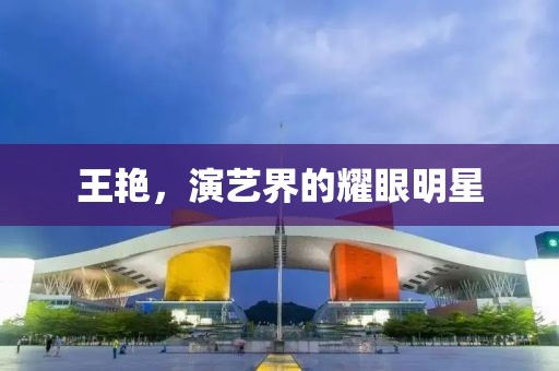 王艳，演艺界的耀眼明星