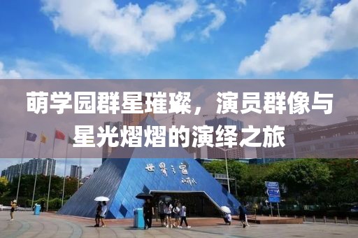 萌学园群星璀璨，演员群像与星光熠熠的演绎之旅