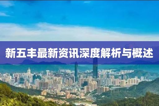 新五丰最新资讯深度解析与概述