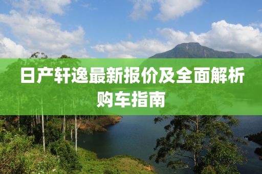 日产轩逸最新报价及全面解析购车指南