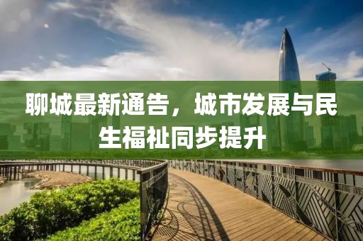 聊城最新通告，城市发展与民生福祉同步提升