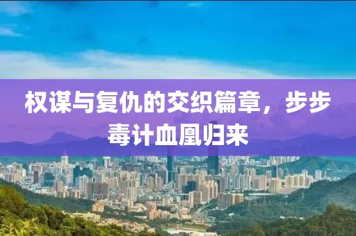 权谋与复仇的交织篇章，步步毒计血凰归来