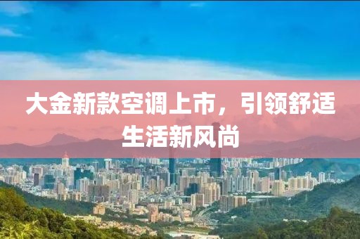 大金新款空调上市，引领舒适生活新风尚