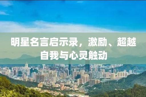 明星名言启示录，激励、超越自我与心灵触动