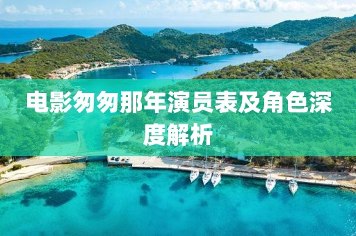 电影匆匆那年演员表及角色深度解析