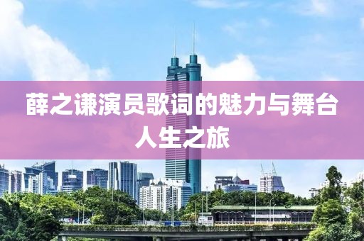 薛之谦演员歌词的魅力与舞台人生之旅
