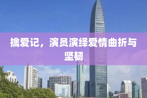 擒爱记，演员演绎爱情曲折与坚韧