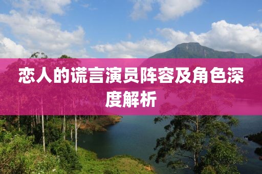 恋人的谎言演员阵容及角色深度解析