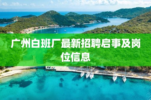 广州白班厂最新招聘启事及岗位信息