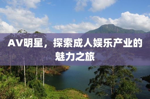 AV明星，探索成人娱乐产业的魅力之旅