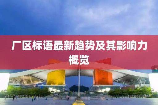 厂区标语最新趋势及其影响力概览