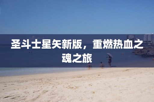 圣斗士星矢新版，重燃热血之魂之旅