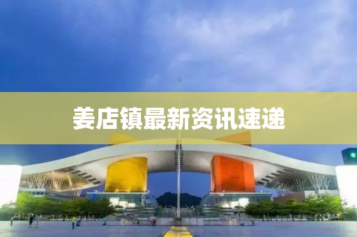 姜店镇最新资讯速递
