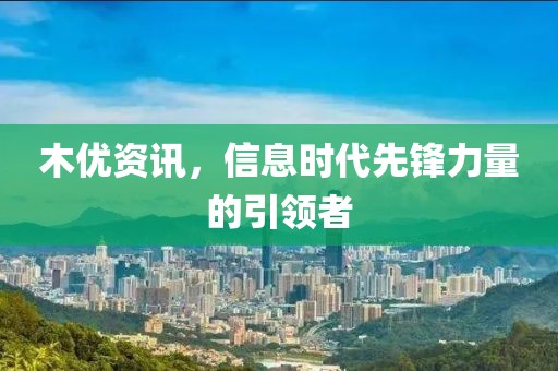 木优资讯，信息时代先锋力量的引领者