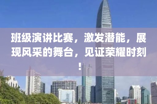班级演讲比赛，激发潜能，展现风采的舞台，见证荣耀时刻！