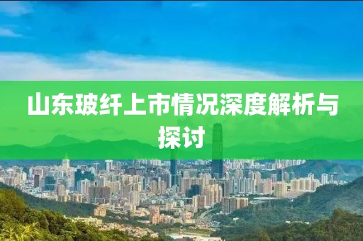 山东玻纤上市情况深度解析与探讨