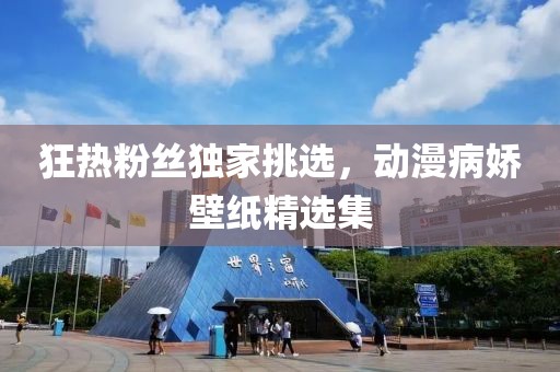 狂热粉丝独家挑选，动漫病娇壁纸精选集