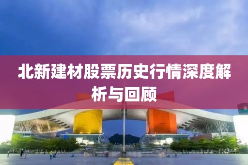 北新建材股票历史行情深度解析与回顾
