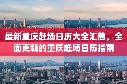 最新重庆赶场日历大全汇总，全面更新的重庆赶场日历指南