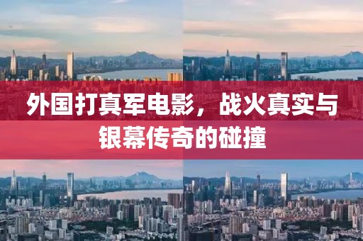 外国打真军电影，战火真实与银幕传奇的碰撞
