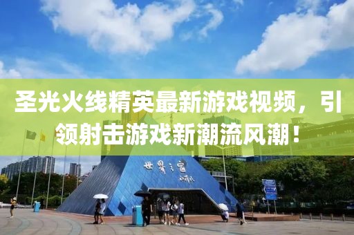圣光火线精英最新游戏视频，引领射击游戏新潮流风潮！