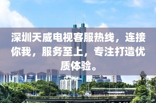 深圳天威电视客服热线，连接你我，服务至上，专注打造优质体验。