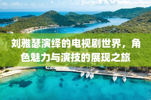 刘雅瑟演绎的电视剧世界，角色魅力与演技的展现之旅