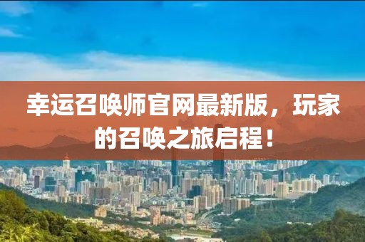 幸运召唤师官网最新版，玩家的召唤之旅启程！