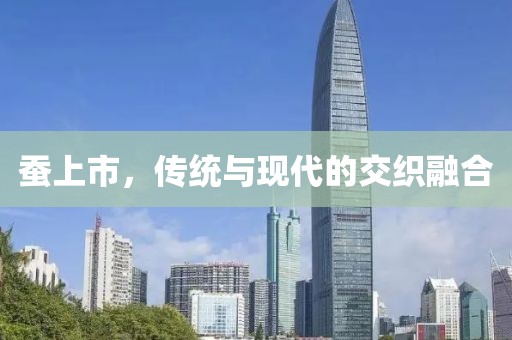 蚕上市，传统与现代的交织融合