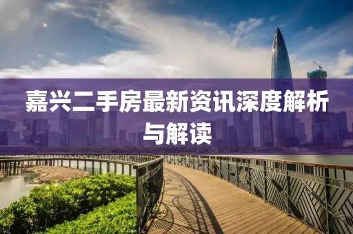 嘉兴二手房最新资讯深度解析与解读