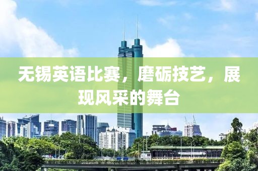 无锡英语比赛，磨砺技艺，展现风采的舞台