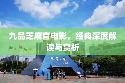 九品芝麻官电影，经典深度解读与赏析