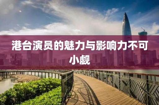 港台演员的魅力与影响力不可小觑