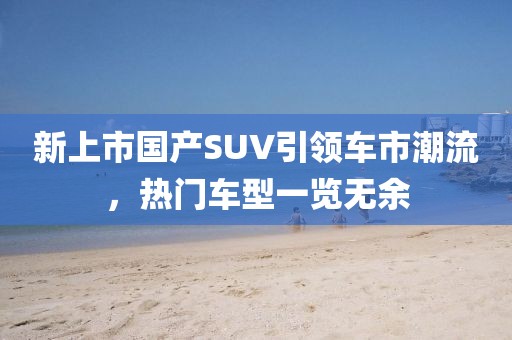 新上市国产SUV引领车市潮流，热门车型一览无余