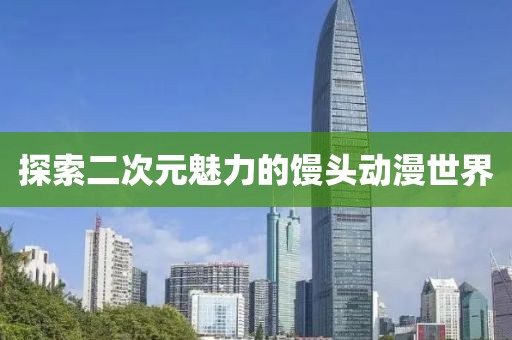 探索二次元魅力的馒头动漫世界