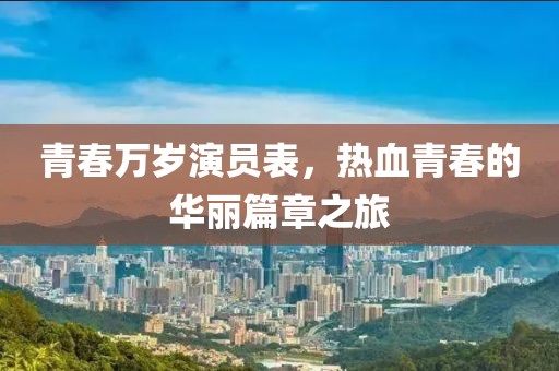 青春万岁演员表，热血青春的华丽篇章之旅
