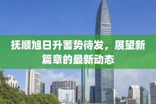 抚顺旭日升蓄势待发，展望新篇章的最新动态