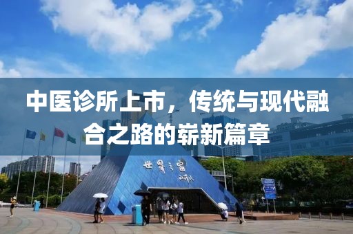 中医诊所上市，传统与现代融合之路的崭新篇章