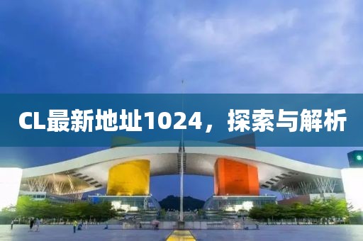 CL最新地址1024，探索与解析
