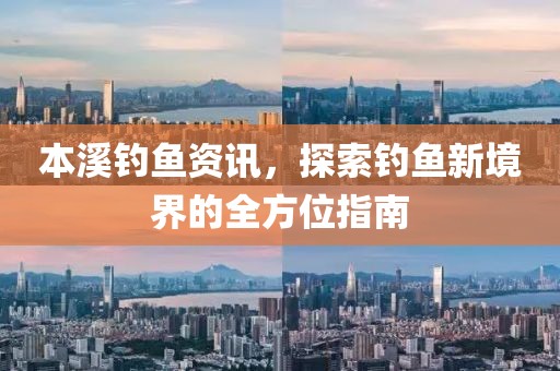 本溪钓鱼资讯，探索钓鱼新境界的全方位指南